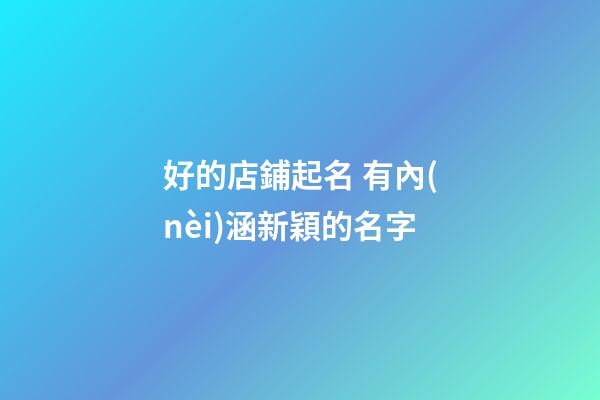 好的店鋪起名 有內(nèi)涵新穎的名字-第1張-店鋪起名-玄機(jī)派